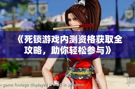 《死锁游戏内测资格获取全攻略，助你轻松参与》