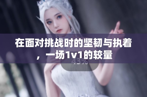 在面对挑战时的坚韧与执着，一场1v1的较量