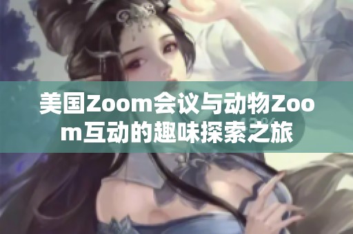 美国Zoom会议与动物Zoom互动的趣味探索之旅