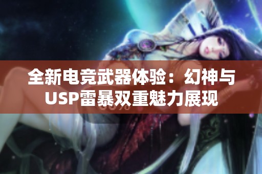 全新电竞武器体验：幻神与USP雷暴双重魅力展现