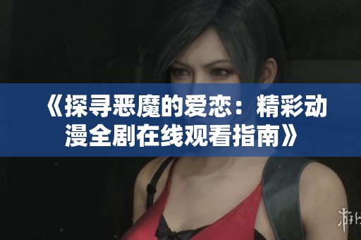 《探寻恶魔的爱恋：精彩动漫全剧在线观看指南》