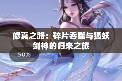 修真之路：碎片吞噬与狐妖剑神的归来之旅