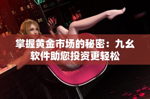 掌握黄金市场的秘密：九幺软件助您投资更轻松