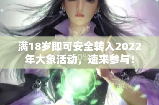 满18岁即可安全转入2022年大象活动，速来参与！