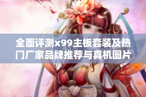 全面评测x99主板套装及热门厂家品牌推荐与真机图片分享
