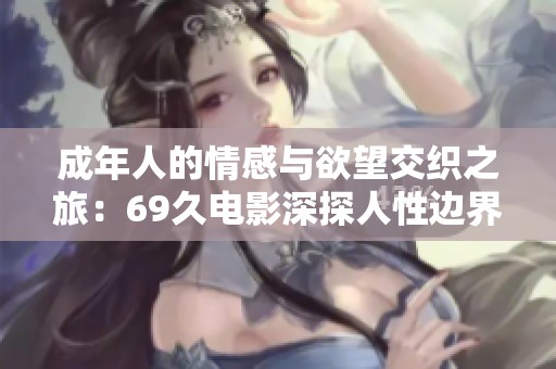 成年人的情感与欲望交织之旅：69久电影深探人性边界