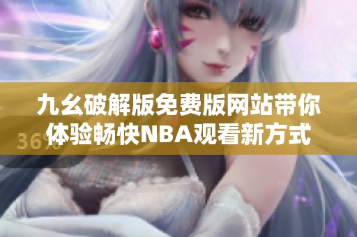九幺破解版免费版网站带你体验畅快NBA观看新方式