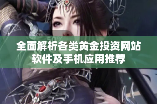 全面解析各类黄金投资网站软件及手机应用推荐