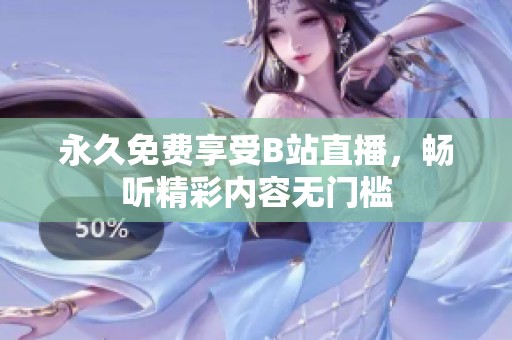 永久免费享受B站直播，畅听精彩内容无门槛
