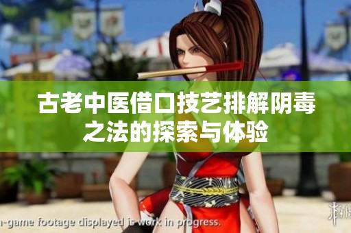 古老中医借口技艺排解阴毒之法的探索与体验