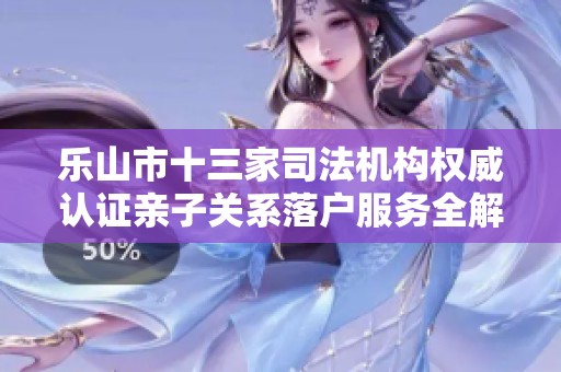 乐山市十三家司法机构权威认证亲子关系落户服务全解析