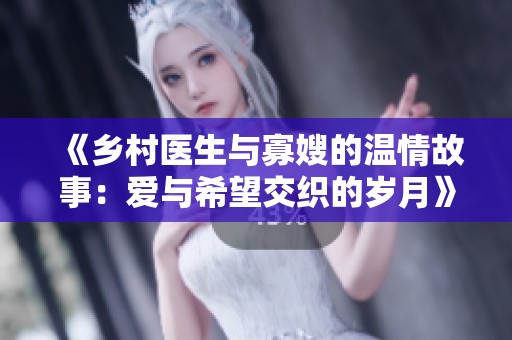 《乡村医生与寡嫂的温情故事：爱与希望交织的岁月》