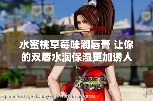 水蜜桃草莓味润唇膏 让你的双唇水润保湿更加诱人