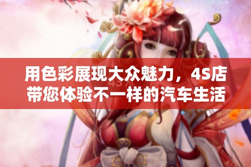 用色彩展现大众魅力，4S店带您体验不一样的汽车生活