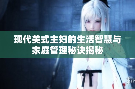 现代美式主妇的生活智慧与家庭管理秘诀揭秘