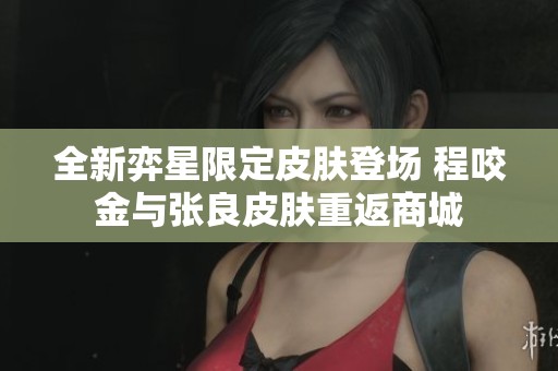 全新弈星限定皮肤登场 程咬金与张良皮肤重返商城