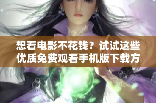 想看电影不花钱？试试这些优质免费观看手机版下载方法