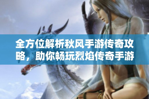 全方位解析秋风手游传奇攻略，助你畅玩烈焰传奇手游！
