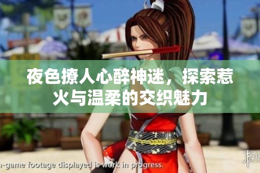 夜色撩人心醉神迷，探索惹火与温柔的交织魅力