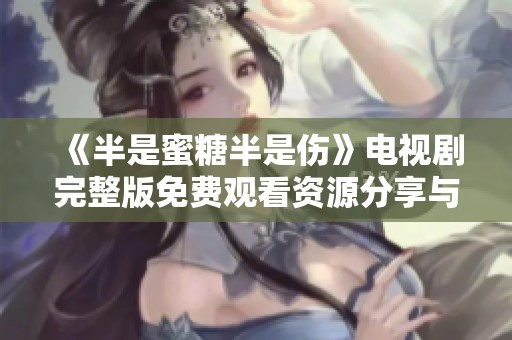 《半是蜜糖半是伤》电视剧完整版免费观看资源分享与评析
