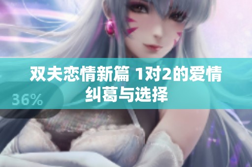 双夫恋情新篇 1对2的爱情纠葛与选择