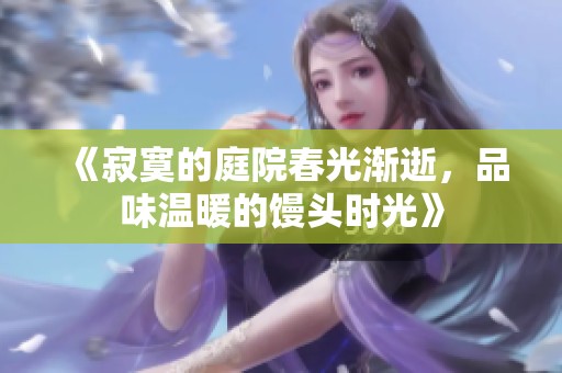 《寂寞的庭院春光渐逝，品味温暖的馒头时光》