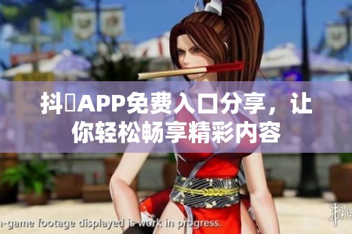 抖抈APP免费入口分享，让你轻松畅享精彩内容