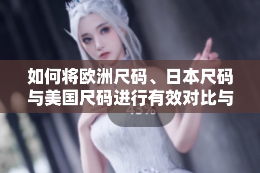 如何将欧洲尺码、日本尺码与美国尺码进行有效对比与转换
