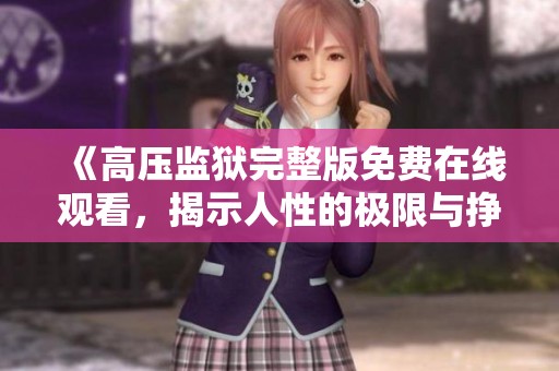 《高压监狱完整版免费在线观看，揭示人性的极限与挣扎》