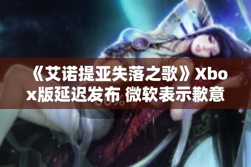 《艾诺提亚失落之歌》Xbox版延迟发布 微软表示歉意