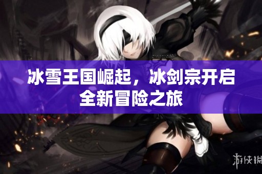 冰雪王国崛起，冰剑宗开启全新冒险之旅