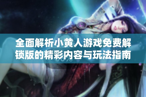 全面解析小黄人游戏免费解锁版的精彩内容与玩法指南