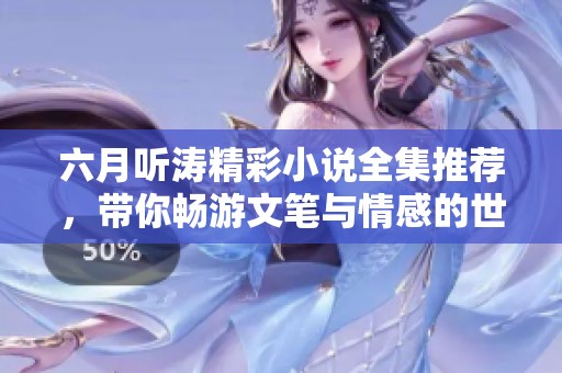 六月听涛精彩小说全集推荐，带你畅游文笔与情感的世界