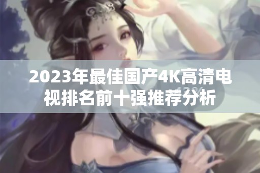 2023年最佳国产4K高清电视排名前十强推荐分析