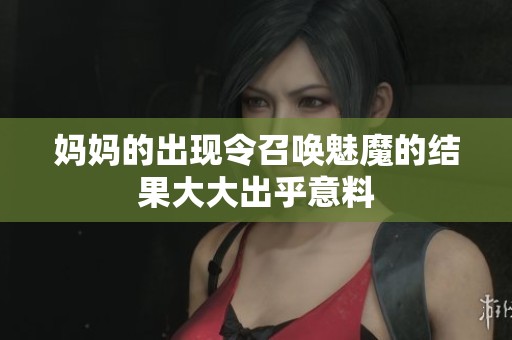 妈妈的出现令召唤魅魔的结果大大出乎意料