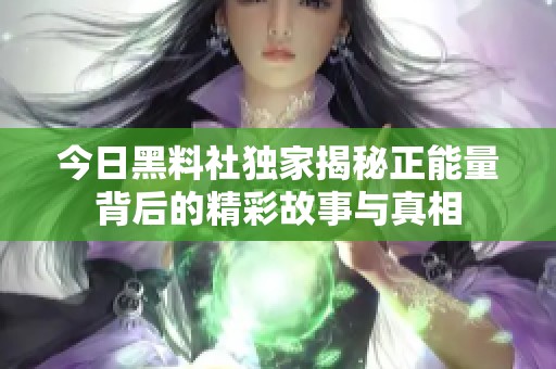 今日黑料社独家揭秘正能量背后的精彩故事与真相