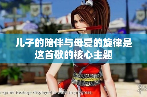 儿子的陪伴与母爱的旋律是这首歌的核心主题