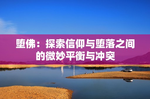 堕佛：探索信仰与堕落之间的微妙平衡与冲突