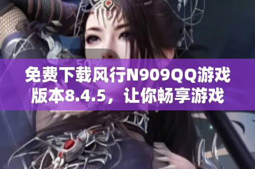 免费下载风行N909QQ游戏版本8.4.5，让你畅享游戏乐趣