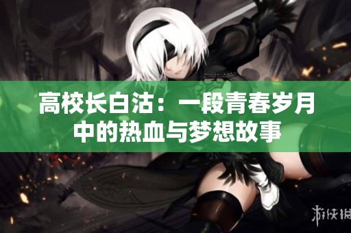 高校长白沽：一段青春岁月中的热血与梦想故事