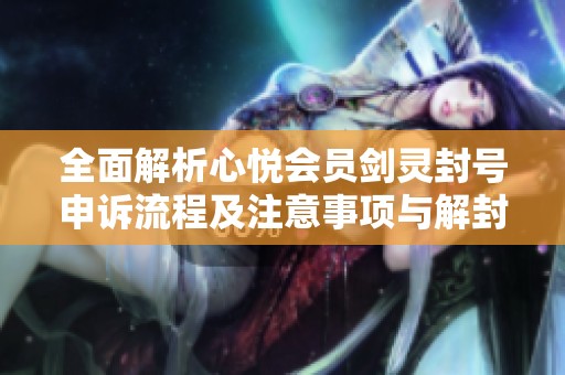 全面解析心悦会员剑灵封号申诉流程及注意事项与解封成功的可能性