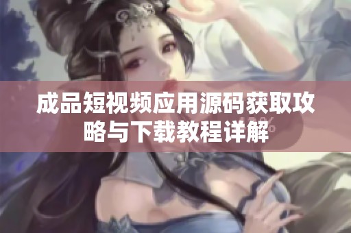 成品短视频应用源码获取攻略与下载教程详解