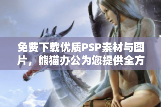 免费下载优质PSP素材与图片，熊猫办公为您提供全方位资源