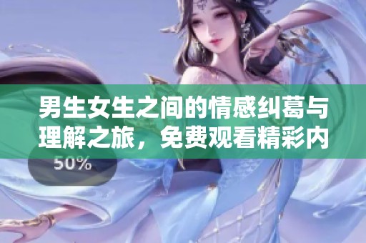 男生女生之间的情感纠葛与理解之旅，免费观看精彩内容