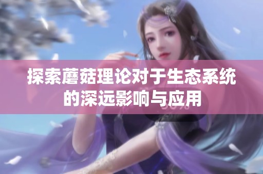 探索蘑菇理论对于生态系统的深远影响与应用