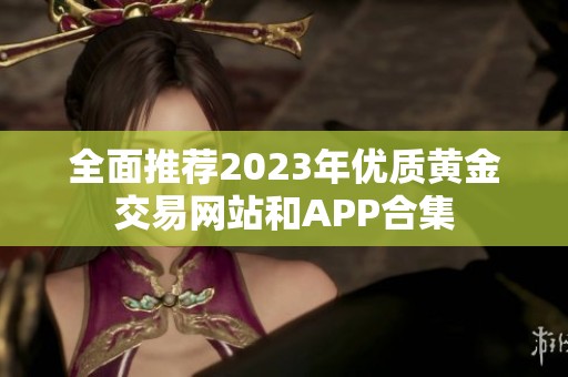 全面推荐2023年优质黄金交易网站和APP合集