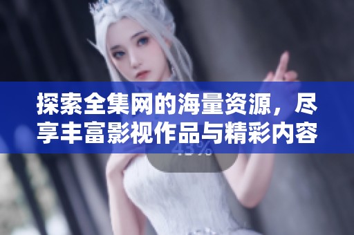 探索全集网的海量资源，尽享丰富影视作品与精彩内容