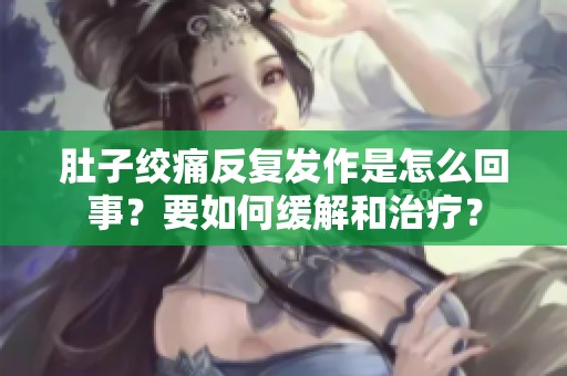 肚子绞痛反复发作是怎么回事？要如何缓解和治疗？