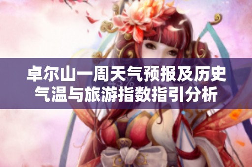 卓尔山一周天气预报及历史气温与旅游指数指引分析