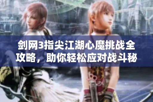 剑网3指尖江湖心魔挑战全攻略，助你轻松应对战斗秘诀